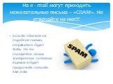 На e - mail могут приходить нежелательные письма – «СПАМ». Не отвечайте на них!!! Если Вы ответите на подобное письмо, отправитель будет знать, что вы пользуетесь своим электронным почтовым ящиком и будет продолжать посылать вам спам.