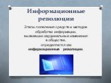 Информационные революции. Этапы появления средств и методов обработки информации, вызвавших кардинальные изменения в обществе, определяются как информационные революции.