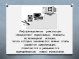 Информационные революции определяют переломные моменты во всемирной истории, после которых начинаются новые этапы развития цивилизации, появляются и развиваются принципиально новые технологии.