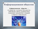 Информационное общество. Информационное общество — это общество, в котором большинство работающих занято производством, хранением, переработкой, продажей и обменом информацией.