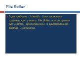 File Roller. В дистрибутив Scientific Linux включена графическая утилита File Roller используемая для сжатия, декомпрессии и архивирования файлов и каталогов.