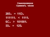 Самопроверка Сравнить числа. 28510 = 11D16 1111112  1010012 5516 = 1258