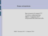 Виды алгоритмов. МБОУ Гимназия №17 г.Королев 2015г. Выполнила: Исаева П.Т. Учитель информатики МБОУ Гимназии №17 г.Королев Московской обл.