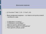 Домашнее задание. § 16читать Т. №2 С. 29 – 31 № 5, 8,9 Ваше домашнее задание – составить алгоритм, а какой - выберите сами. “Собираюсь в школу”; “Собираюсь на рыбалку”; “Как построить скворечник” “Как решить задачу по математике” “Как сделать уборку дома”.