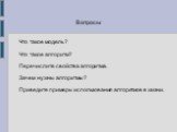 Вопросы. Что такое модель? Что такое алгоритм? Перечислите свойства алгоритма. Зачем нужны алгоритмы? Приведите примеры использования алгоритмов в жизни.