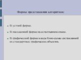 Формы представления алгоритмов: В устной форме. В письменной форме на естественном языке. В графической форме в виде блок-схемы составленной из стандартных графических объектов.