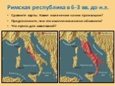 Римская республика в 6-3 вв. до н.э. Сравните карты. Какие изменения на них произошли? Предположите, чем эти изменения можно объяснить? Что нужно для завоеваний?