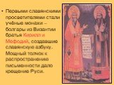 Первыми славянскими просветителями стали учёные монахи – болгары из Византии братья Кирилл и Мефодий, создавшие славянскую азбуку. Мощный толчок к распространению письменности дало крещение Руси.