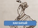Бату Средневековый китайский рисунок. Внук Чингисхана, сын Джучи. Правитель Улуса Джучи (Золотая орда) с 1227 по 1256 год. Батый (1209 – 1255) ХАН БАТЫЙ
