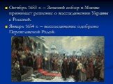 Октябрь 1653 г. – Земский собор в Москве принимает решение о воссоединении Украины с Россией. Январь 1654 г. – воссоединение одобрено Переяславской Радой.