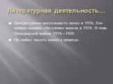 Литературная деятельность…. Литературную деятельность начал в 1916. Его первая книжка «Засупоня» вышла в 1918. В годы Гражданской войны 1918—1920 Он любил писать много о природе.