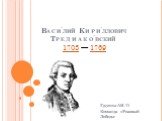 Васи́лий Кири́ллович Тредиако́вский 1703 — 1769. Группа АИ-11 Команда «Розовый Лебедь»