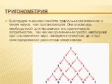 тригонометрия. Благодаря знаниям свойств треугольников возникла и такая наука, как тригонометрия. Она оказалась необходимой для человека в его практических потребностях, так как ее применение просто необходимо при составлении карт, измерении участков, да и при конструировании различных механизмов.