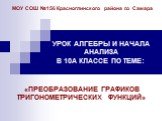 УРОК АЛГЕБРЫ И НАЧАЛА АНАЛИЗА В 10А КЛАССЕ ПО ТЕМЕ: «ПРЕОБРАЗОВАНИЕ ГРАФИКОВ ТРИГОНОМЕТРИЧЕСКИХ ФУНКЦИЙ». МОУ СОШ №156 Красноглинского района г.о Самара