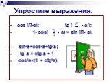 Упростите выражения: cos (П-a); tg ( - a ); 1- cos( - a) × sin (П- a). sin²a+cos²a+tg²a; tg a × ctg a + 1; cos²a×(1 + ctg²a).