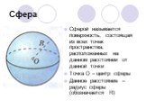 Сфера. Сферой называется поверхность, состоящая из всех точек пространства, расположенных на данном расстоянии от данной точки Точка О – центр сферы Данное расстояние – радиус сферы (обозначается R)