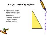 Конус – тело вращения. Круговой конус получается при вращении прямоугольного треугольника вокруг катета