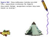 Задача №1: Конусообразная палатка высотой 3,5м с диаметром основания 4м покрыта парусиной. Сколько квадратных метров парусины пошло на палатку?