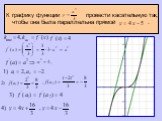 К графику функции провести касательную так, чтобы она была параллельна прямой .