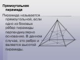 Прямоугольная пирамида Пирамида называется прямоугольной, если одно из боковых рёбер пирамиды перпендикулярно основанию. В данном случае, это ребро и является высотой пирамиды.