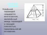 Усечённая пирамида Усечённой пирамидой называется многогранник, заключённый между пирамидой и секущей плоскостью, параллельной её основанию.