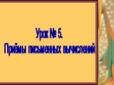 Урок № 5. Приёмы письменных вычислений