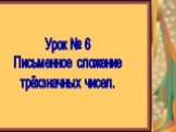 Урок № 6 Письменное сложение трёхзначных чисел.