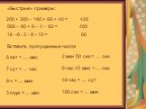 «Быстрые» примеры: 200 + 300 – 180 + 60 + 40 = 560 – 80 + 6 – 4 – 82 = 16 • 6 : 3 : 8 • 15 = 420 400 60. Вставить пропущенные числа. 6 лет = … мес 7 сут = … час 9 ч = … мин 3 года = … мес. 2 мин 50 сек = … сек 8 час 45 мин = … сек 48 час = … сут 180 сек = … мин