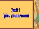 Урок № 1 Приёмы устных вычислений