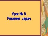 Урок № 9. Решение задач.