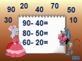 90- 40= 80- 50= 60- 20= 90