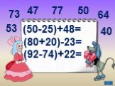 (50-25)+48= (80+20)-23= (92-74)+22= 64 53