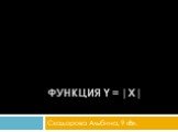 Функция y = |x|. Скадорова Альбина, 9 «В».