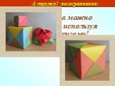 А также! Модели куба можно изготовить, используя технику оригами!