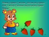 Миша сорвал 3 ягоды , потом он сорвал ещё 1 ягоду. Сколько всего ягод сорвал Миша?