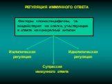 РЕГУЛЯЦИЯ ИММУННОГО ОТВЕТА. Изотипическая регуляция. Идиотипическая регуляция. Факторы клоноспецифичны, т.е. воздействуют на клетки, участвующие в ответе на конкретный антиген. Супрессия иммунного ответа