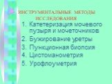 ИНСТРУМЕНТАЛЬНЫЕ МЕТОДЫ ИССЛЕДОВАНИЯ. Катетеризация мочевого пузыря и мочеточников Бужирование уретры Пункционная биопсия Цистоманометрия Урофлоуметрия