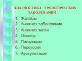 ДИАГНОСТИКА УРОЛОГИЧЕСКИХ ЗАБОЛЕВАНИЙ. Жалобы Анамнез заболевания Анамнез жизни Осмотр Пальпация Перкуссия Аускультация