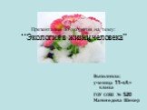 Презентация по экологии на тему: “Экология в жизни человека”. Выполнила: ученица 11-«А» класса ГОУ СОШ № 520 Магомедова Шекер