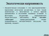 Экологическая напряженность. Экологическая ситуация — это пространственно-временное сочетание различных, в том числе позитивных и негативных с точки зрения проживания и состояния человека условий и факторов, создающих определённую экологическую обстановку. Если человек соблюдает природоохранные меры