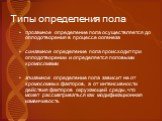 Типы определения пола. прогамное определение пола осуществляется до оплодотворения в процессе оогенеза сингамное определение пола происходит при оплодотворении и определяется половыми хромосомами эпигамное определение пола зависит не от хромосомных факторов, а от интенсивности действия факторов окру