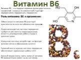 Витамин В6 – это водорастворимая группа родственных соединений, сходных по химической структуре: пиридоксамин, пиридоксаль, пиридоксин. Витамин B6. Роль витамина B6 в организме: Обмен веществ: витамин B6 участвует практически во всех метаболических процессах . Сердечнососудистая система: пиридоксин 
