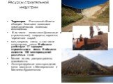 Ресурсы строительной индустрии. Территория Ростовской области обладает богатыми залежами неметаллических полезных ископаемых. В их числе - известняки (флюсовые и строительные), кварциты, кирпично-черепичное сырьё, мел, мергели, глины, в том числе огнеупорные, пески В области действуют 17 карьеров ст