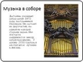Музыка в соборе. Достойно украшает собор орган 1872 года, построенный Уиллисом. Он состоит из двух частей, по одной на каждой стороне хоров. Обе эти части соединяются между собой под землею. У органа 2155 трубок, и он считается лучшим в Англии.