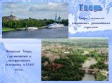 Тверь. Тверь - один из старейших российских городов. Впервые Тверь упоминается в исторических летописях в 1164 году.