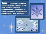 Снег — твердые осадки, выпадающие (чаще всего при отрицательной температуре воздуха) в виде снежных кристаллов (снежинок) или хлопьев.
