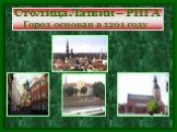 Столица Латвии – РИГА Город основан в 1201 году.