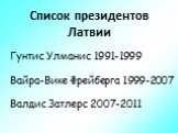 Список президентов Латвии. Гунтис Улманис 1991-1999 Вайра-Вике Фрейберга 1999-2007 Валдис Затлерс 2007-2011
