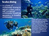 Scuba diving. Is a form of underwater diving in which a diver uses a self contained underwater breathing apparatus to breathe underwater. Unlike other modes of diving, which rely either on breath-hold or on air pumped from the surface, scuba divers carry their own source of breathing gas, allowing t