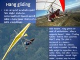 Hang gliding. Is an air sport in which a pilot flies a light and non-motorized foot-launch aircraft called a hang glider that is of a delta wing design. Most modern hang gliders are made of an aluminium alloy or composite-framed fabric ("sailing material derived from parachute fabric") win